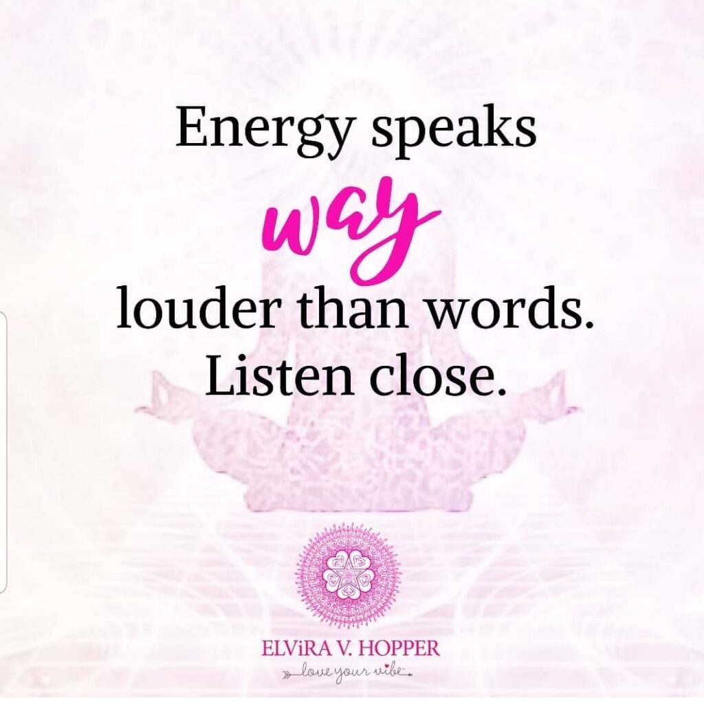 Energy speaks WAY louder than words. Listen close!