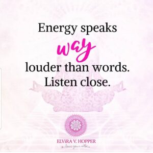 Energy speaks WAY louder than words. Listen close!